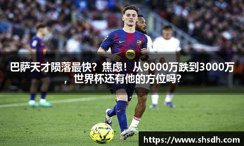 巴萨天才陨落最快？焦虑！从9000万跌到3000万，世界杯还有他的方位吗？