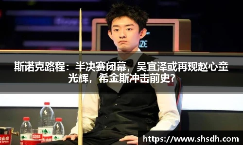 斯诺克路程：半决赛闭幕，吴宜泽或再现赵心童光辉，希金斯冲击前史？
